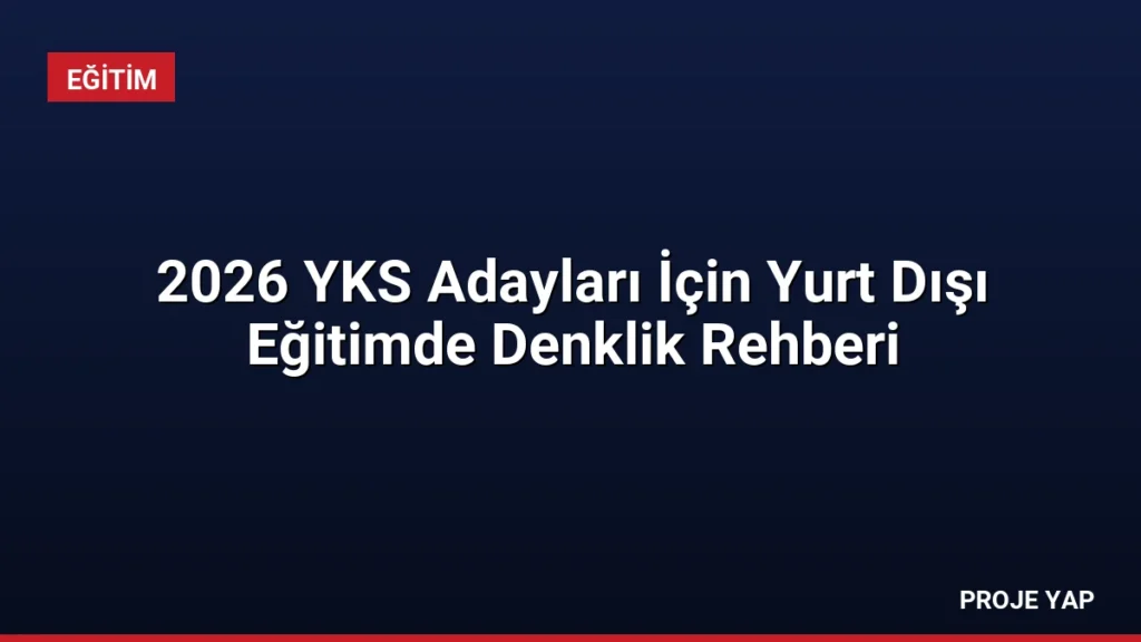 2026 YKS Adayları İçin Yurt Dışı Eğitimde Denklik Rehberi