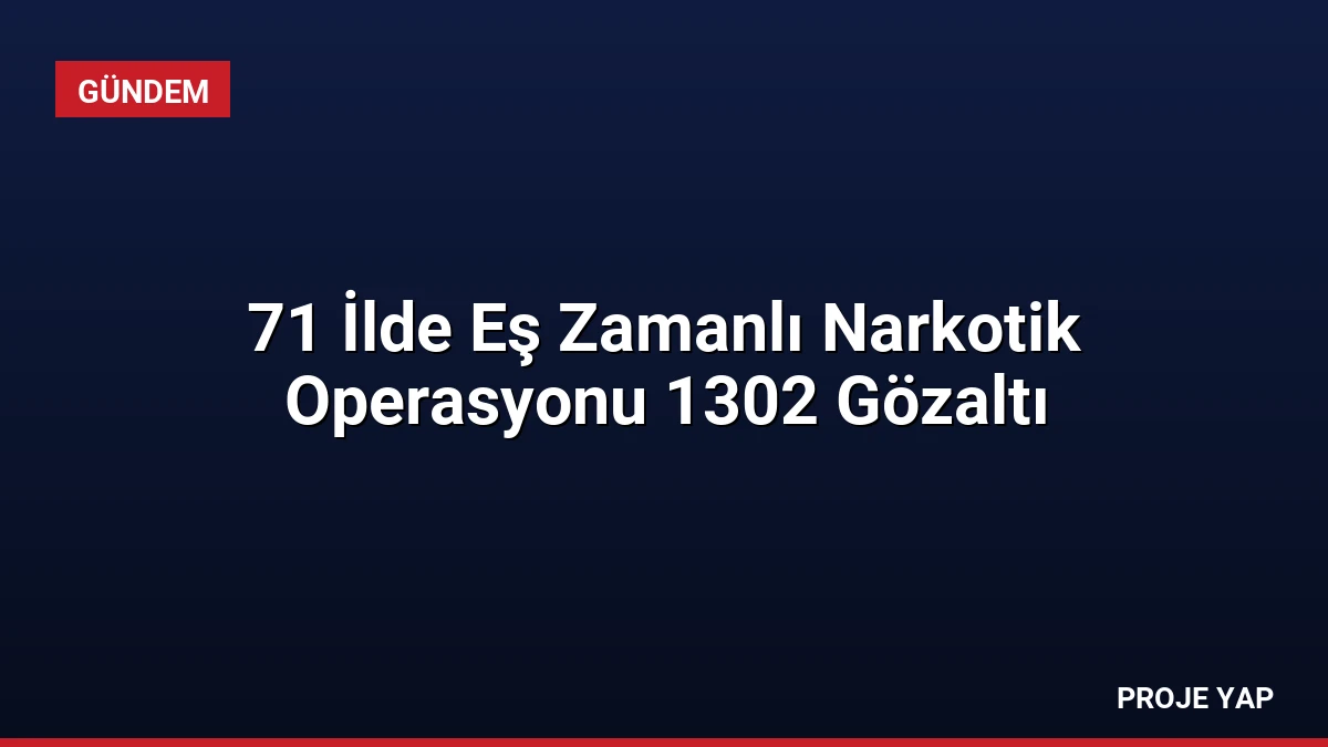 71 İlde Eş Zamanlı Narkotik Operasyonu 1302 Gözaltı