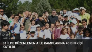 81 İlde Düzenlenen Aile Kamplarına 40 Bin Kişi Katıldı