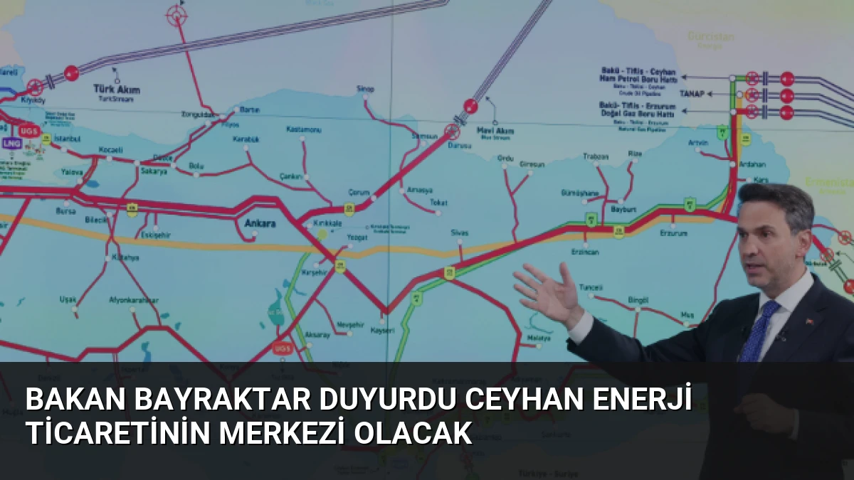 Bakan Bayraktar Duyurdu Ceyhan Enerji Ticaretinin Merkezi Olacak