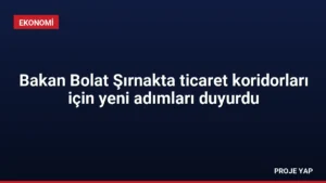 Bakan Bolat Şırnakta ticaret koridorları için yeni adımları duyurdu