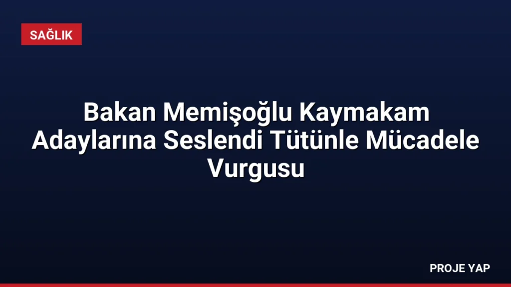 Bakan Memişoğlu Kaymakam Adaylarına Seslendi Tütünle Mücadele Vurgusu