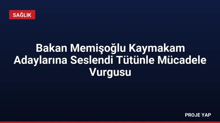 Bakan Memişoğlu Kaymakam Adaylarına Seslendi Tütünle Mücadele Vurgusu