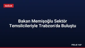 Bakan Memişoğlu Sektör Temsilcileriyle Trabzon'da Buluştu