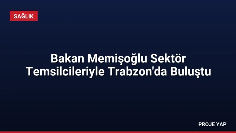 Bakan Memişoğlu Sektör Temsilcileriyle Trabzon’da Buluştu