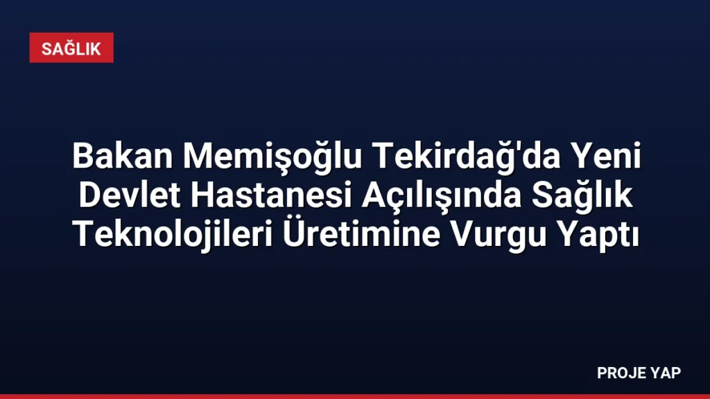 Bakan Memişoğlu Tekirdağ'da Yeni Devlet Hastanesi Açılışında Sağlık Teknolojileri Üretimine Vurgu Yaptı