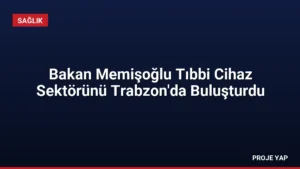 Bakan Memişoğlu Tıbbi Cihaz Sektörünü Trabzon'da Buluşturdu