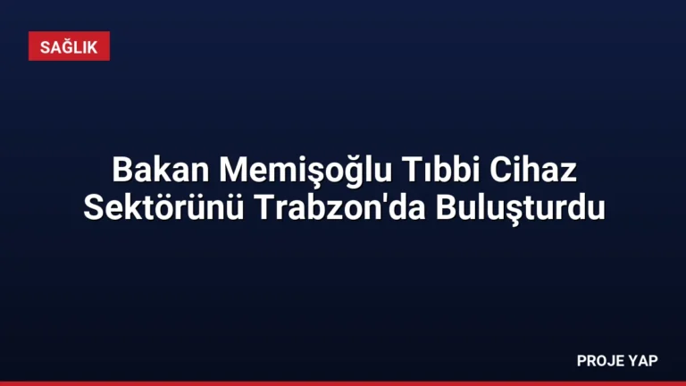 Bakan Memişoğlu Tıbbi Cihaz Sektörünü Trabzon’da Buluşturdu