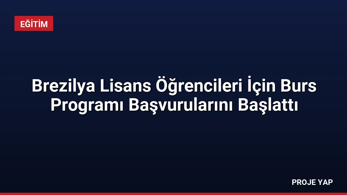 Brezilya Lisans Öğrencileri İçin Burs Programı Başvurularını Başlattı
