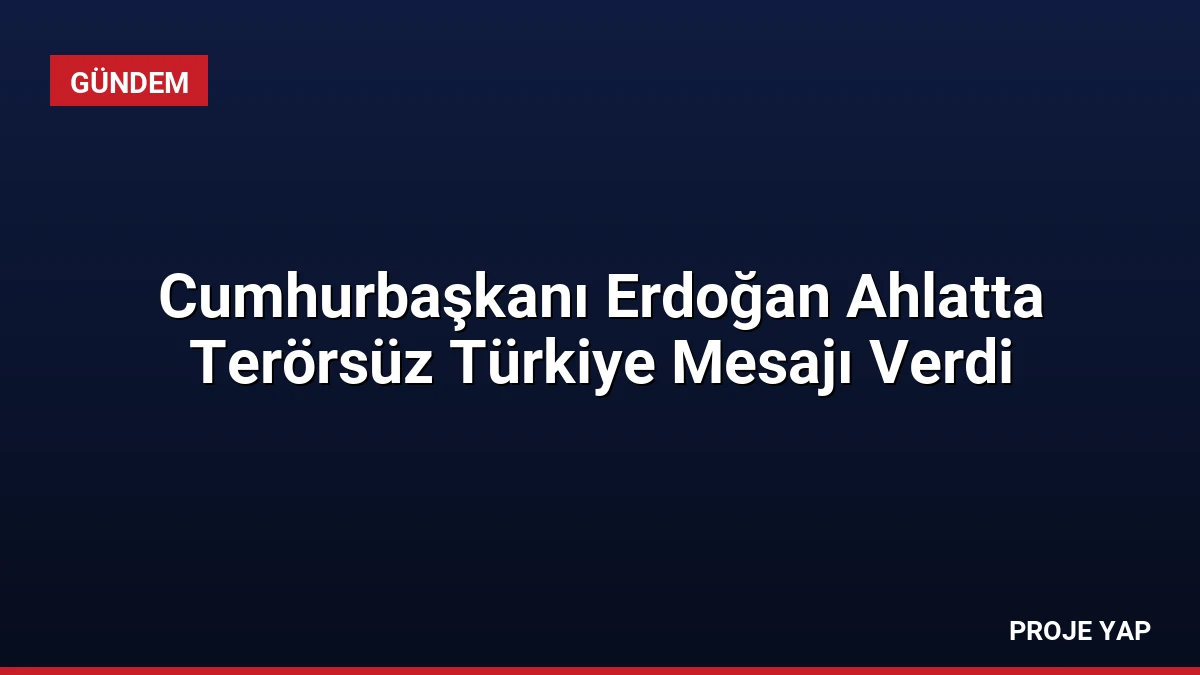 Cumhurbaşkanı Erdoğan Ahlatta Terörsüz Türkiye Mesajı Verdi