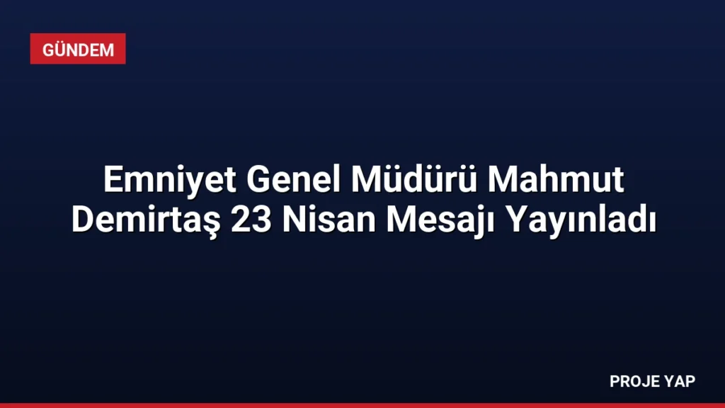 Emniyet Genel Müdürü Mahmut Demirtaş 23 Nisan Mesajı Yayınladı
