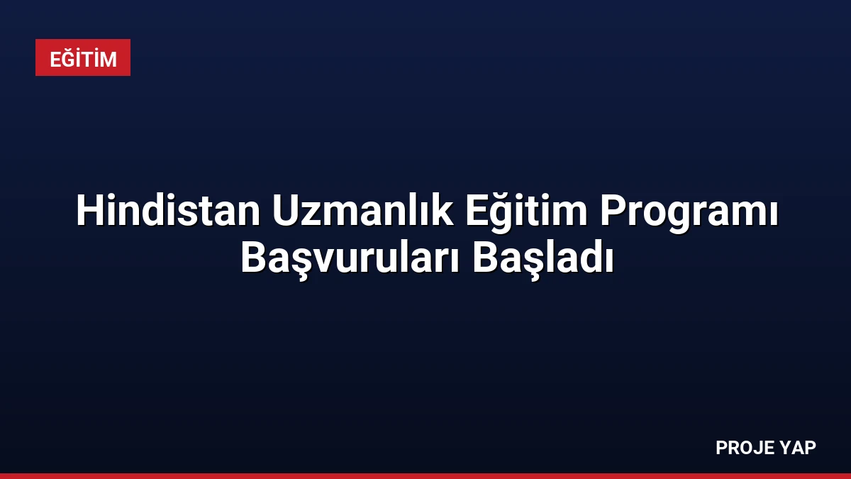 Hindistan Uzmanlık Eğitim Programı Başvuruları Başladı