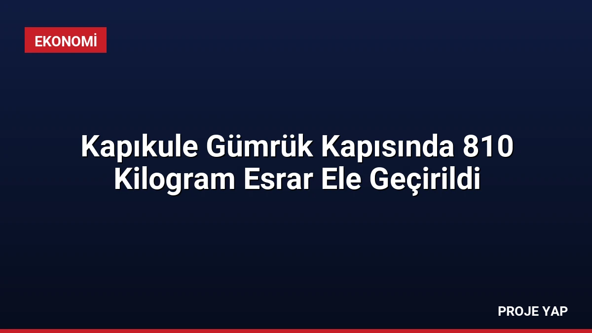 Kapıkule Gümrük Kapısında 810 Kilogram Esrar Ele Geçirildi