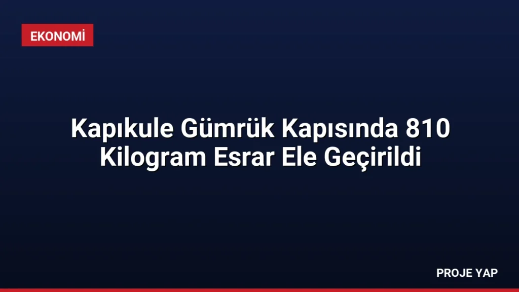 Kapıkule Gümrük Kapısında 810 Kilogram Esrar Ele Geçirildi