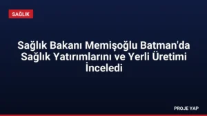Sağlık Bakanı Memişoğlu Batman'da Sağlık Yatırımlarını ve Yerli Üretimi İnceledi