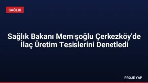Sağlık Bakanı Memişoğlu Çerkezköy'de İlaç Üretim Tesislerini Denetledi