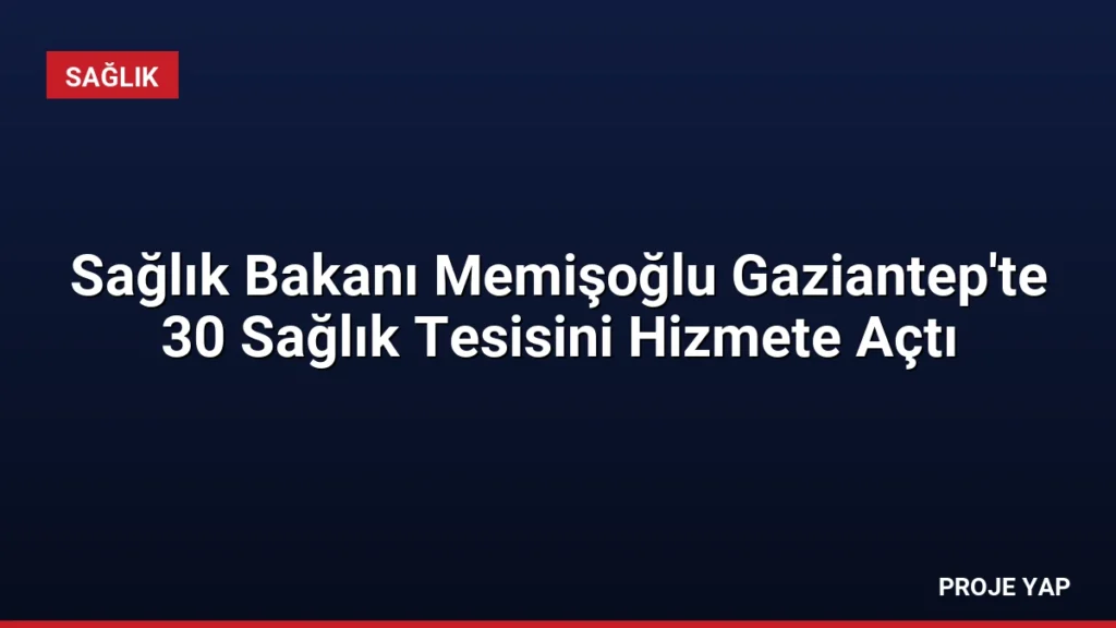 Sağlık Bakanı Memişoğlu Gaziantep'te 30 Sağlık Tesisini Hizmete Açtı