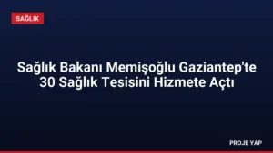 Sağlık Bakanı Memişoğlu Gaziantep'te 30 Sağlık Tesisini Hizmete Açtı