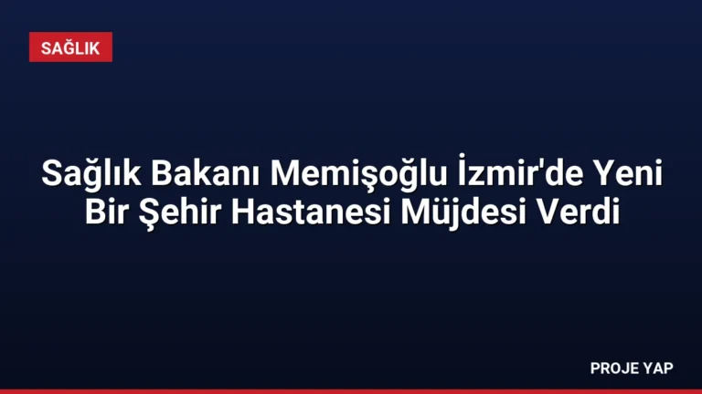 Sağlık Bakanı Memişoğlu İzmir’de Yeni Bir Şehir Hastanesi Müjdesi Verdi