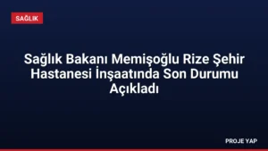 Sağlık Bakanı Memişoğlu Rize Şehir Hastanesi İnşaatında Son Durumu Açıkladı