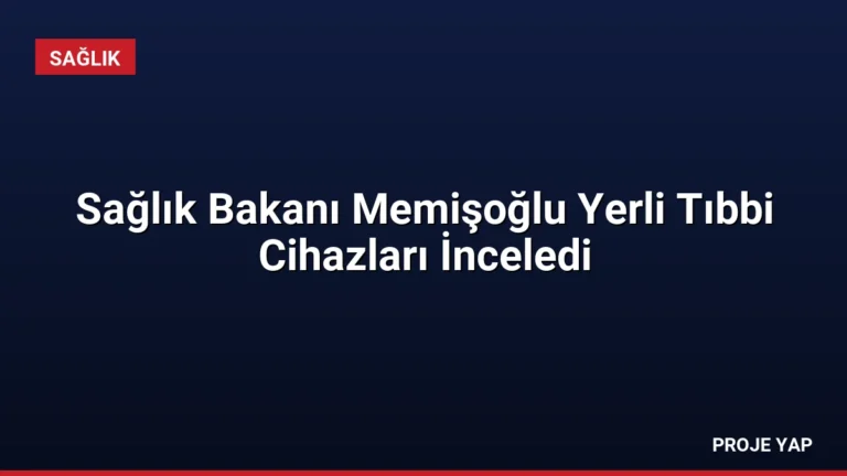 Sağlık Bakanı Memişoğlu Yerli Tıbbi Cihazları İnceledi