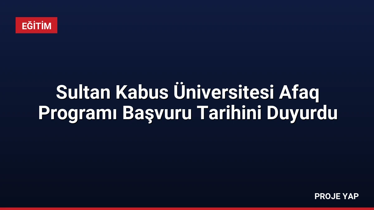Sultan Kabus Üniversitesi Afaq Programı Başvuru Tarihini Duyurdu