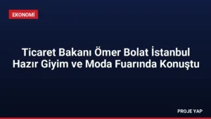 Ticaret Bakanı Ömer Bolat İstanbul Hazır Giyim ve Moda Fuarında Konuştu