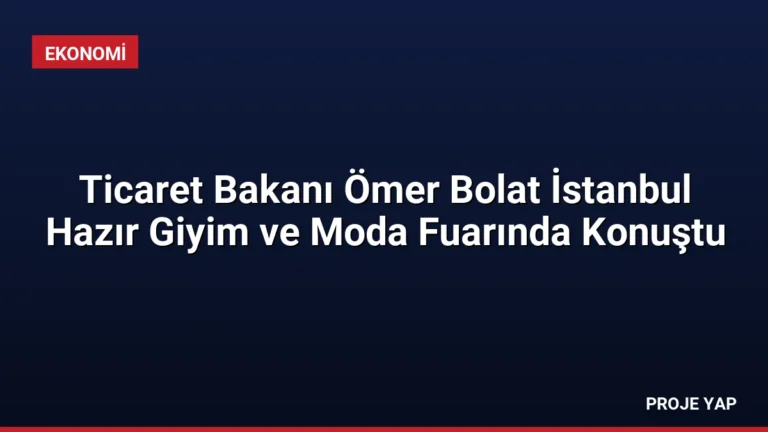 Ticaret Bakanı Ömer Bolat İstanbul Hazır Giyim ve Moda Fuarında Konuştu