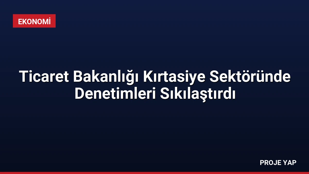 Ticaret Bakanlığı Kırtasiye Sektöründe Denetimleri Sıkılaştırdı