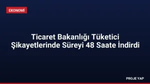 Ticaret Bakanlığı Tüketici Şikayetlerinde Süreyi 48 Saate İndirdi