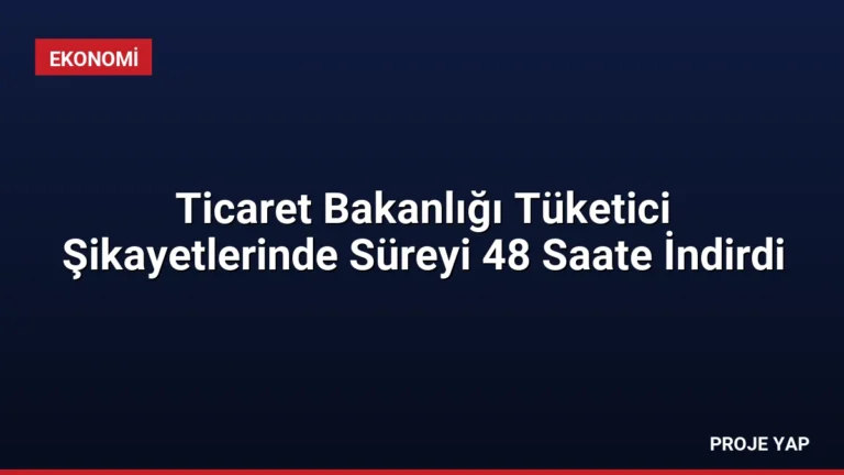 Ticaret Bakanlığı Tüketici Şikayetlerinde Süreyi 48 Saate İndirdi