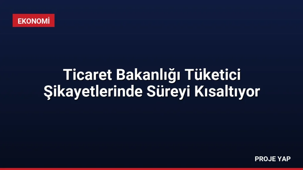 Ticaret Bakanlığı Tüketici Şikayetlerinde Süreyi Kısaltıyor