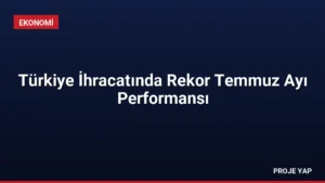 Türkiye İhracatında Rekor Temmuz Ayı Performansı