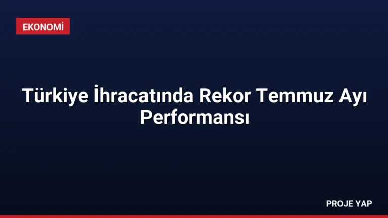 Türkiye İhracatında Rekor Temmuz Ayı Performansı