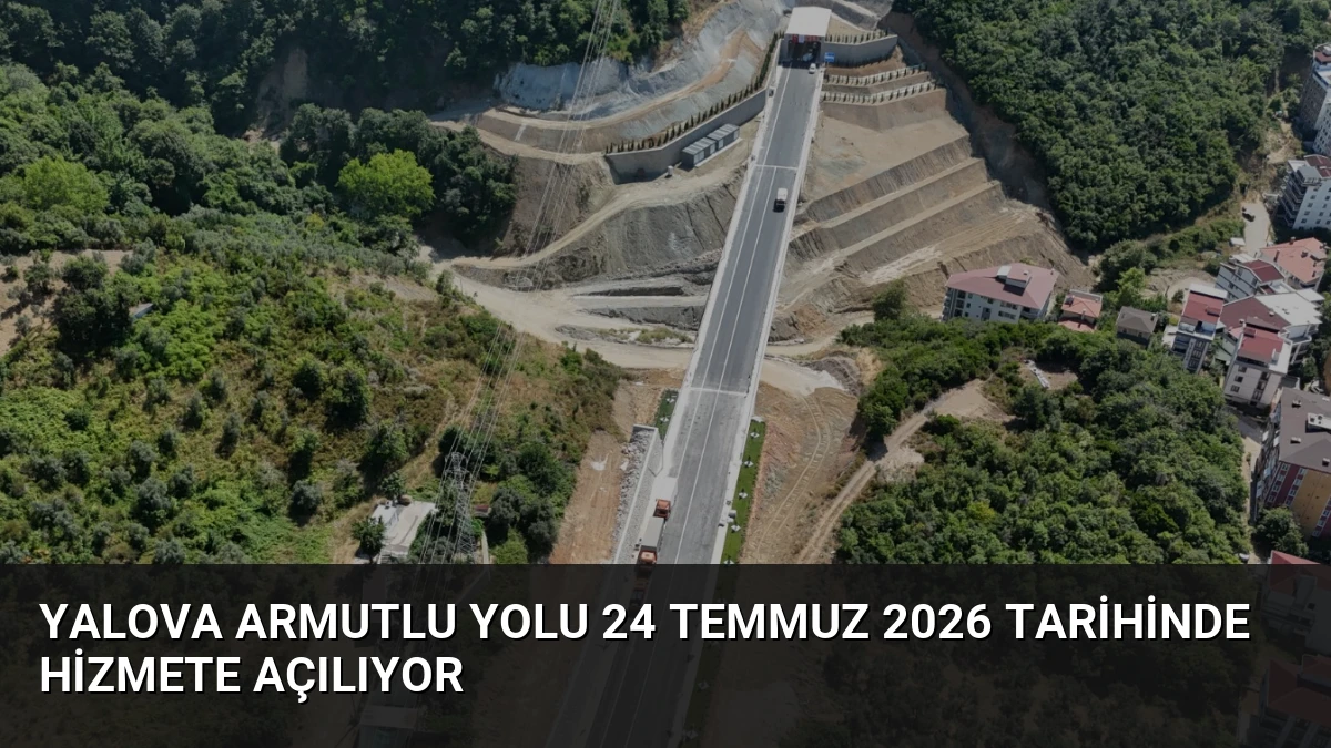 Yalova Armutlu Yolu 24 Temmuz 2026 Tarihinde Hizmete Açılıyor