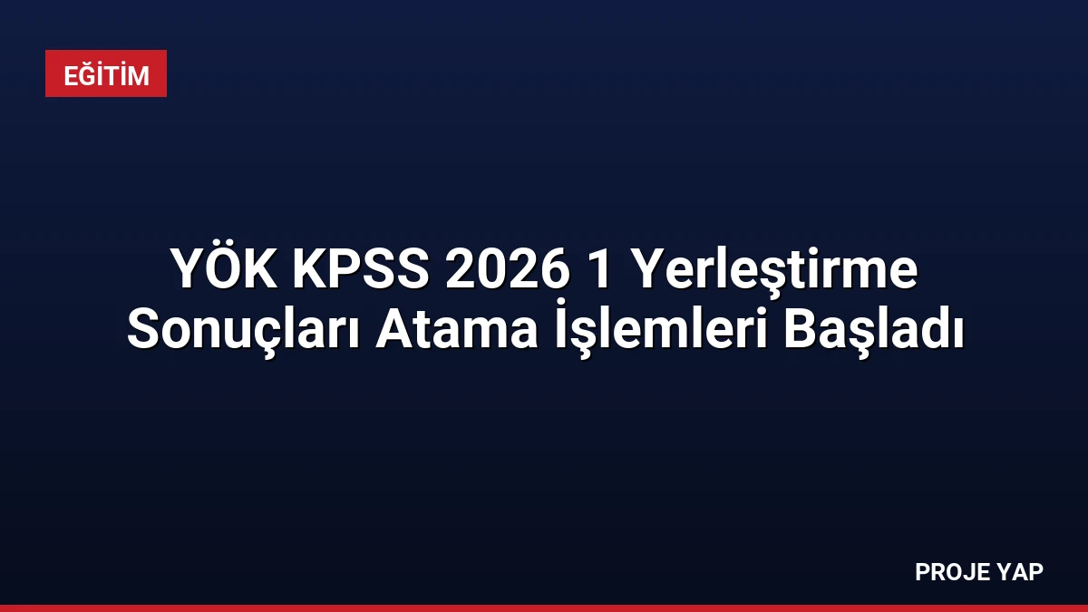 YÖK KPSS 2026 1 Yerleştirme Sonuçları Atama İşlemleri Başladı