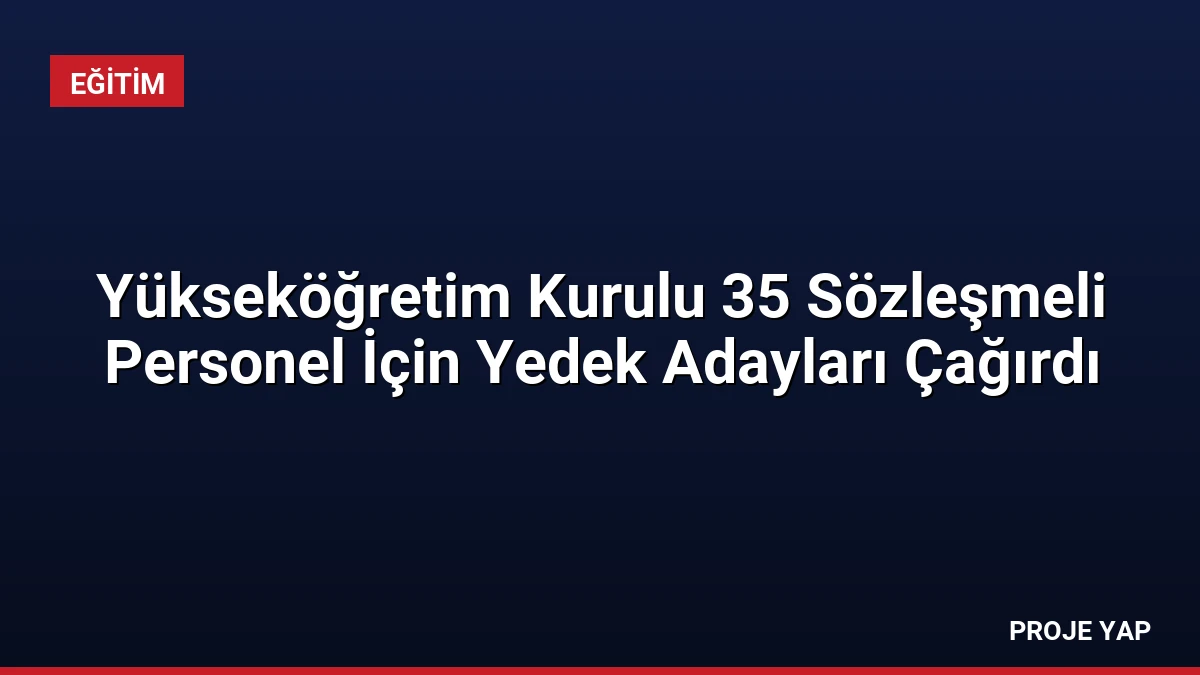 Yükseköğretim Kurulu 35 Sözleşmeli Personel İçin Yedek Adayları Çağırdı