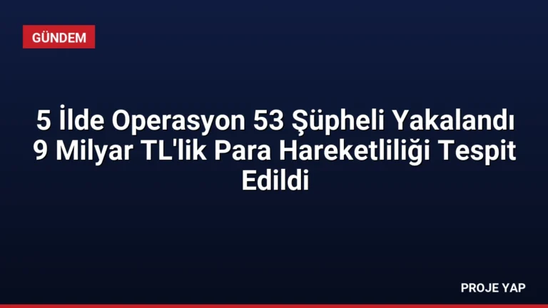 5 İlde Operasyon 53 Şüpheli Yakalandı 9 Milyar TL’lik Para Hareketliliği Tespit Edildi