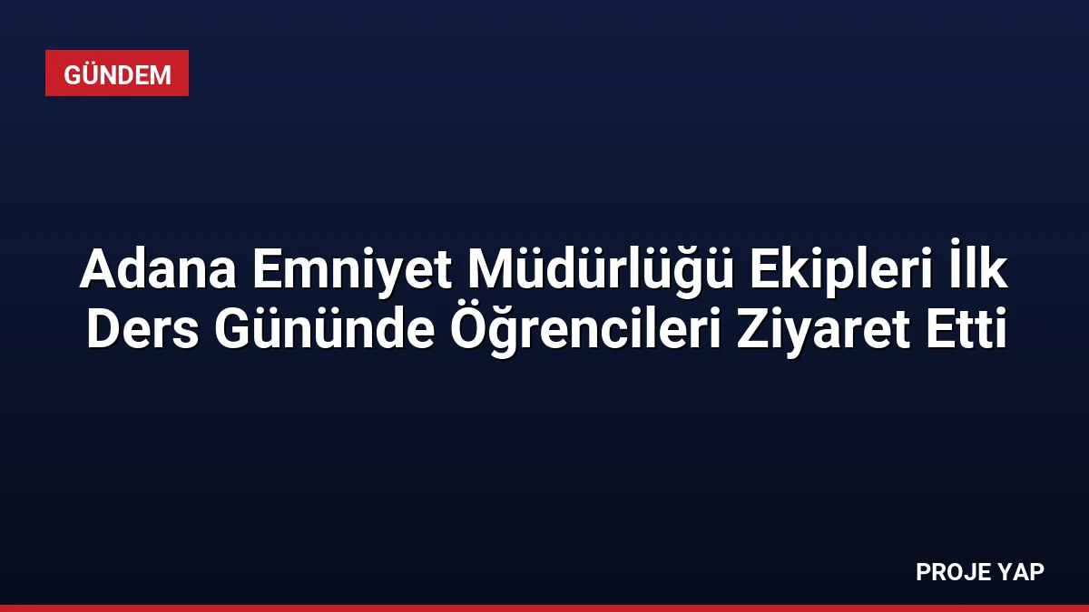 Adana Emniyet Müdürlüğü Ekipleri İlk Ders Gününde Öğrencileri Ziyaret Etti