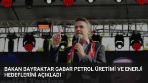 Bakan Bayraktar Gabar Petrol Üretimi ve Enerji Hedeflerini Açıkladı