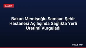 Bakan Memişoğlu Samsun Şehir Hastanesi Açılışında Sağlıkta Yerli Üretimi Vurguladı