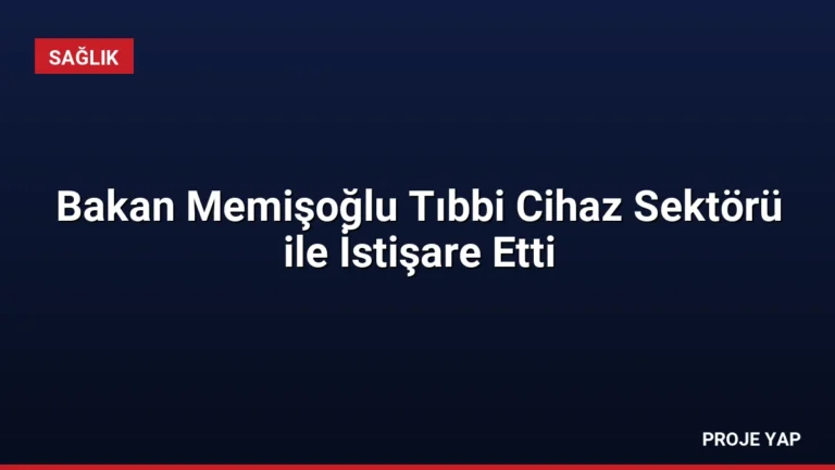 Bakan Memişoğlu Tıbbi Cihaz Sektörü ile İstişare Etti