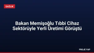 Bakan Memişoğlu Tıbbi Cihaz Sektörüyle Yerli Üretimi Görüştü