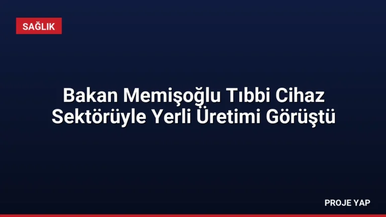 Bakan Memişoğlu Tıbbi Cihaz Sektörüyle Yerli Üretimi Görüştü