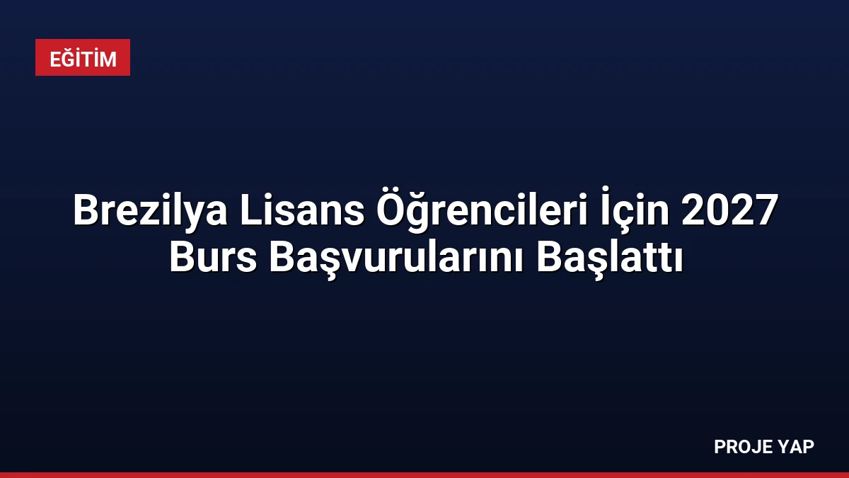 Brezilya Lisans Öğrencileri İçin 2027 Burs Başvurularını Başlattı