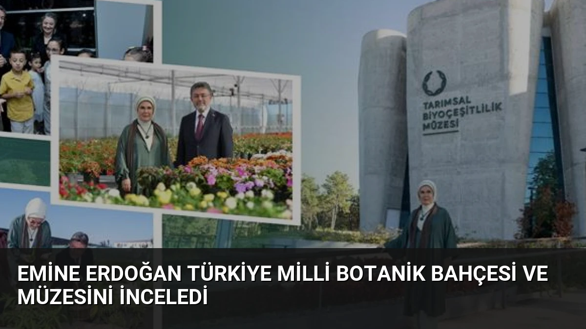Emine Erdoğan Türkiye Milli Botanik Bahçesi ve Müzesini İnceledi