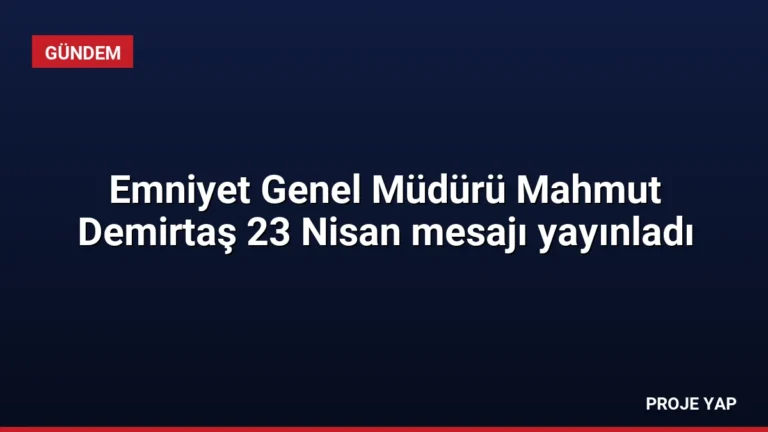 Emniyet Genel Müdürü Mahmut Demirtaş 23 Nisan mesajı yayınladı