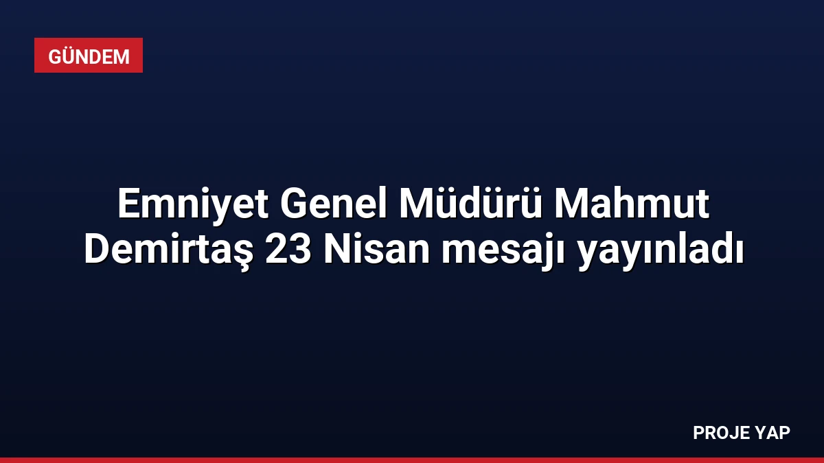 Emniyet Genel Müdürü Mahmut Demirtaş 23 Nisan mesajı yayınladı