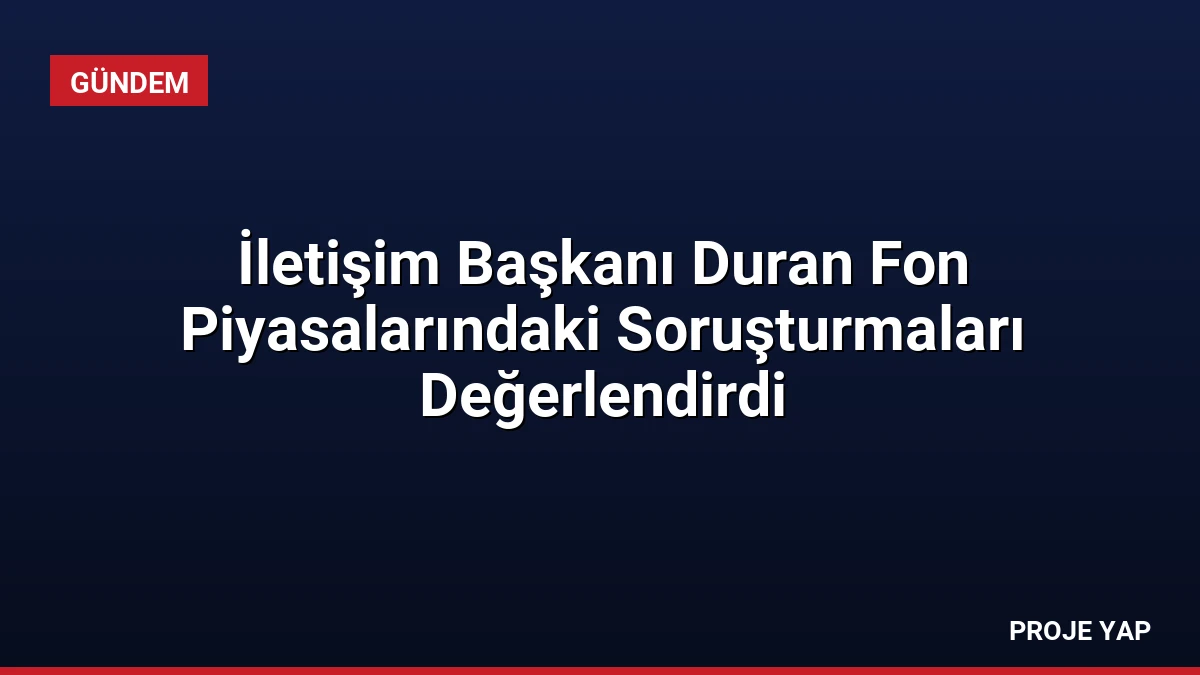 İletişim Başkanı Duran Fon Piyasalarındaki Soruşturmaları Değerlendirdi