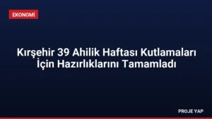 Kırşehir 39 Ahilik Haftası Kutlamaları İçin Hazırlıklarını Tamamladı